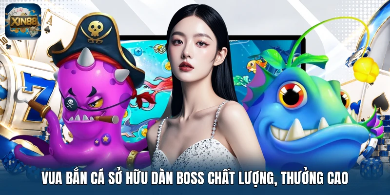 Vua Bắn Cá sở hữu dàn Boss chất lượng, thưởng cao